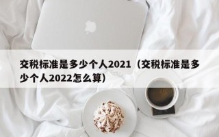 交税标准是多少个人2021（交税标准是多少个人2022怎么算）