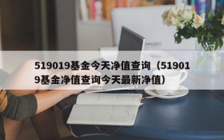 519019基金今天净值查询（519019基金净值查询今天最新净值）