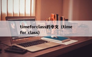 timeforclass的中文（timefor class）