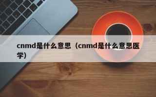 cnmd是什么意思（cnmd是什么意思医学）