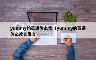 yummy的英语怎么读（yummy的英语怎么读音发音）