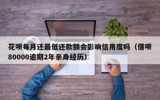 花呗每月还最低还款额会影响信用度吗（借呗80000逾期2年亲身经历）