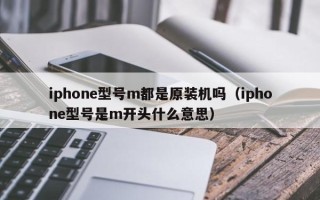 iphone型号m都是原装机吗（iphone型号是m开头什么意思）