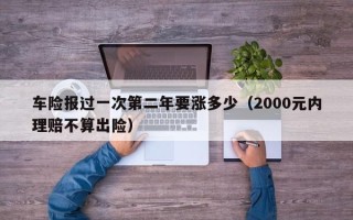 车险报过一次第二年要涨多少（2000元内理赔不算出险）