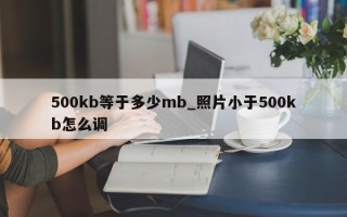 500kb等于多少mb_照片小于500kb怎么调