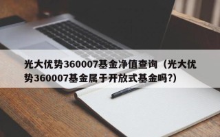 光大优势360007基金净值查询（光大优势360007基金属于开放式基金吗?）