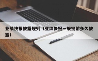 业绩快报披露规则（业绩快报一般提前多久披露）