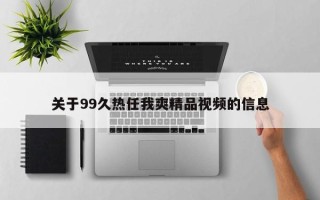 关于99久热任我爽精品视频的信息