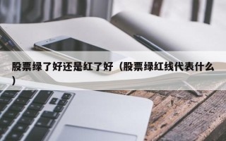 股票绿了好还是红了好（股票绿红线代表什么）