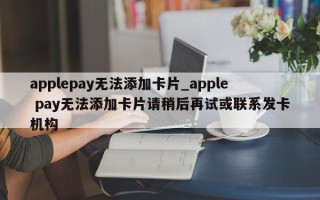 applepay无法添加卡片_apple pay无法添加卡片请稍后再试或联系发卡机构