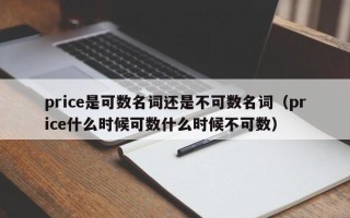 price是可数名词还是不可数名词（price什么时候可数什么时候不可数）