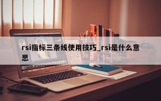 rsi指标三条线使用技巧_rsi是什么意思