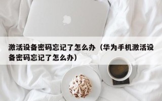 激活设备密码忘记了怎么办（华为手机激活设备密码忘记了怎么办）