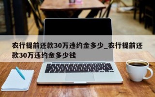 农行提前还款30万违约金多少_农行提前还款30万违约金多少钱