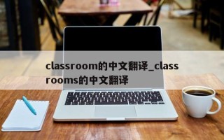 classroom的中文翻译_classrooms的中文翻译