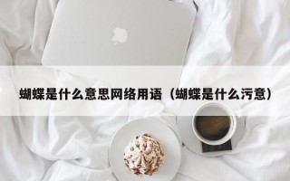 蝴蝶是什么意思网络用语（蝴蝶是什么污意）