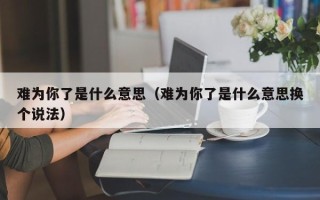 难为你了是什么意思（难为你了是什么意思换个说法）