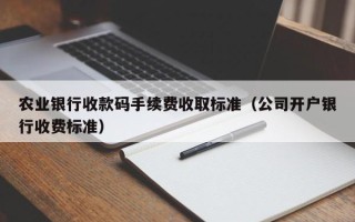 农业银行收款码手续费收取标准（公司开户银行收费标准）