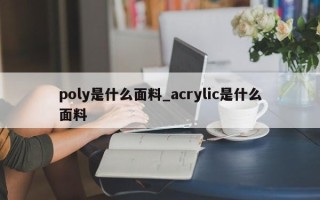 poly是什么面料_acrylic是什么面料