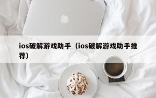 ios破解游戏助手（ios破解游戏助手推荐）