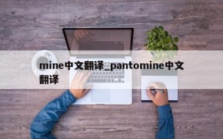 mine中文翻译_pantomine中文翻译