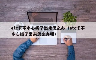 etc卡不小心拔了出来怎么办（etc卡不小心拔了出来怎么办呢）