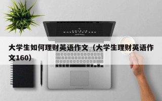 大学生如何理财英语作文（大学生理财英语作文160）