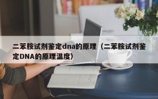 二苯胺试剂鉴定dna的原理（二苯胺试剂鉴定DNA的原理温度）