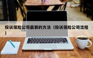 投诉保险公司最狠的方法（投诉保险公司流程）