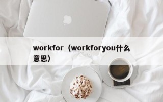 workfor（workforyou什么意思）