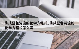 生成蓝色沉淀的化学方程式_生成蓝色沉淀的化学方程式怎么写