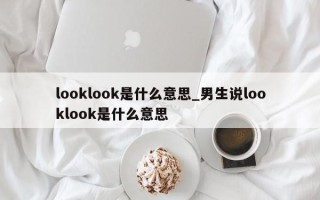 looklook是什么意思_男生说looklook是什么意思