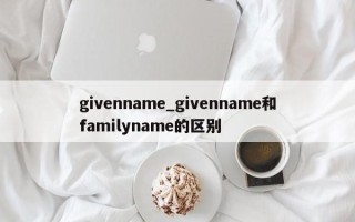 givenname_givenname和familyname的区别