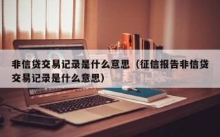 非信贷交易记录是什么意思（征信报告非信贷交易记录是什么意思）