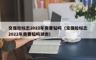 交强险标志2022年需要贴吗（交强险标志2022年需要贴吗湖南）