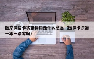 医疗保险卡状态停用是什么意思（医保卡余额一年一清零吗）