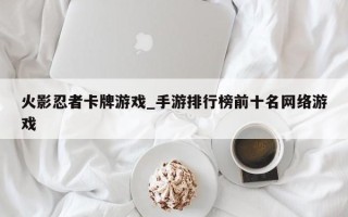 火影忍者卡牌游戏_手游排行榜前十名网络游戏