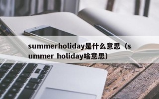 summerholiday是什么意思（summer holiday啥意思）