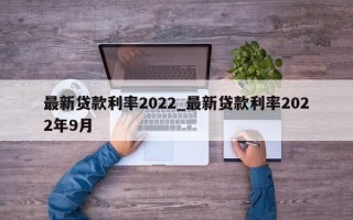 最新贷款利率2022_最新贷款利率2022年9月