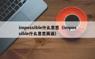 impossible什么意思（impossible什么意思英语）