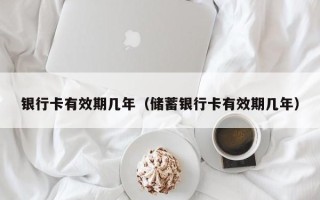 银行卡有效期几年（储蓄银行卡有效期几年）