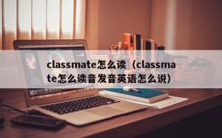 classmate怎么读（classmate怎么读音发音英语怎么说）