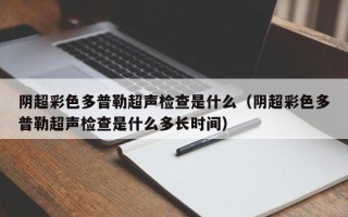 阴超彩色多普勒超声检查是什么（阴超彩色多普勒超声检查是什么多长时间）