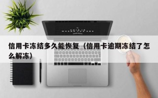 信用卡冻结多久能恢复（信用卡逾期冻结了怎么解冻）