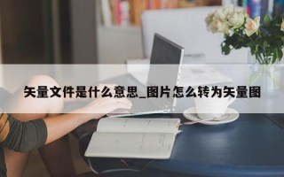 矢量文件是什么意思_图片怎么转为矢量图