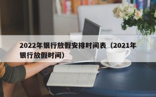 2022年银行放假安排时间表（2021年银行放假时间）