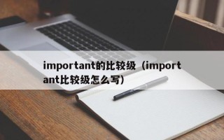 important的比较级（important比较级怎么写）