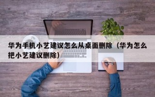 华为手机小艺建议怎么从桌面删除（华为怎么把小艺建议删除）