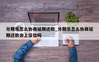 分期乐怎么协商延期还款_分期乐怎么协商延期还款会上征信吗