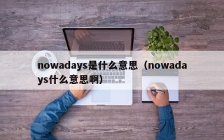 nowadays是什么意思（nowadays什么意思啊）